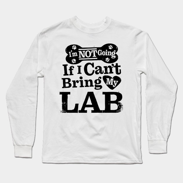 I’m Not Going If I Can’t Bring My Lab Long Sleeve T-Shirt by MapYourWorld